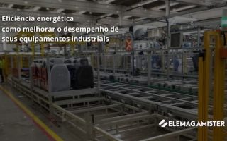 Eficiência energética: como melhorar o desempenho de seus equipamentos industriais