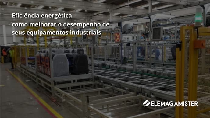 Eficiência energética: como melhorar o desempenho de seus equipamentos industriais